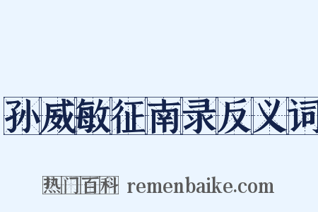 孙威敏征南录反义词是什么意思的图片